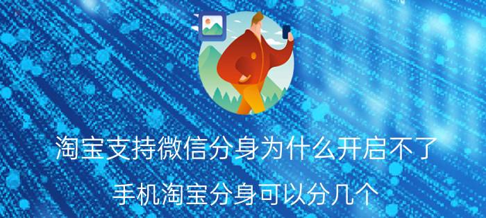 淘宝支持微信分身为什么开启不了 手机淘宝分身可以分几个？